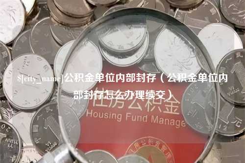 临邑公积金单位内部封存（公积金单位内部封存怎么办理续交）