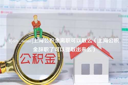 临邑上海公积金离职可以取么（上海公积金辞职了可以提取出来么）