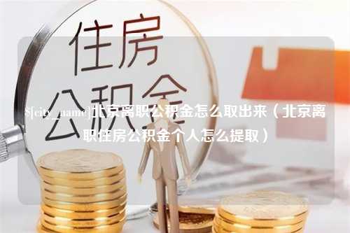 临邑北京离职公积金怎么取出来（北京离职住房公积金个人怎么提取）