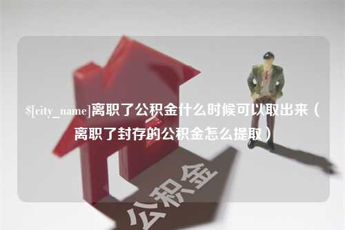 临邑离职了公积金什么时候可以取出来（离职了封存的公积金怎么提取）