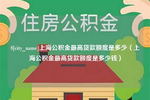 临邑上海公积金最高贷款额度是多少（上海公积金最高贷款额度是多少钱）